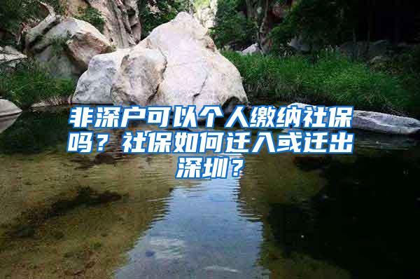 非深户可以个人缴纳社保吗？社保如何迁入或迁出深圳？