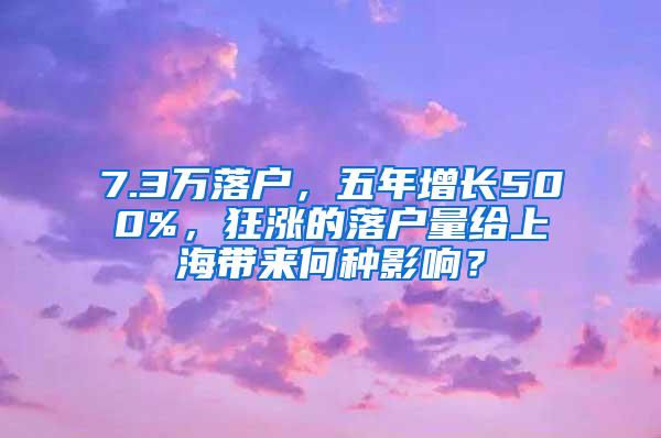 7.3万落户，五年增长500%，狂涨的落户量给上海带来何种影响？