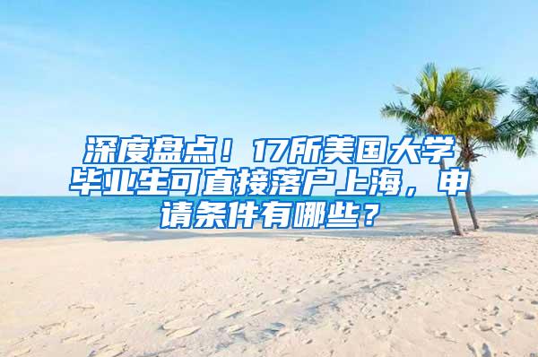 深度盘点！17所美国大学毕业生可直接落户上海，申请条件有哪些？