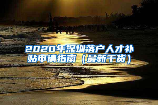 2020年深圳落户人才补贴申请指南（最新干货）