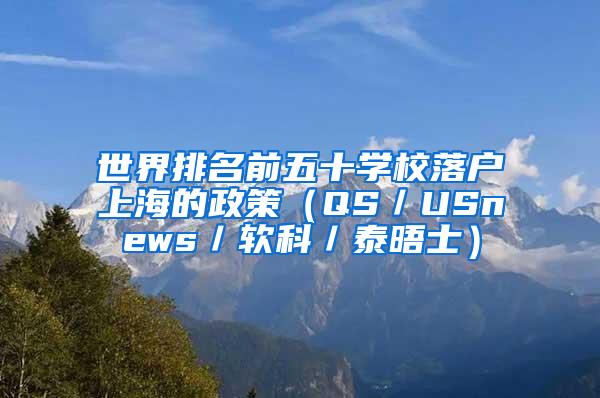 世界排名前五十学校落户上海的政策（QS／USnews／软科／泰晤士）