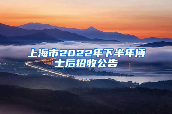 上海市2022年下半年博士后招收公告