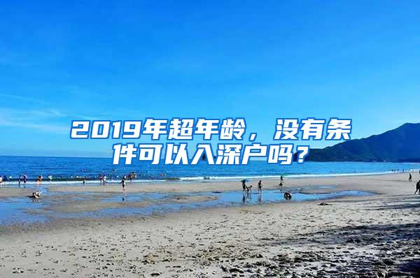 2019年超年龄，没有条件可以入深户吗？