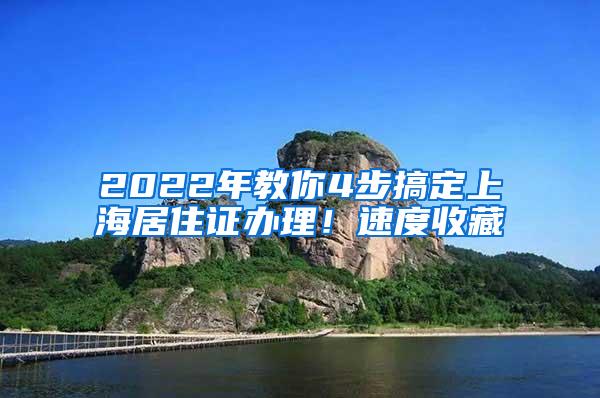 2022年教你4步搞定上海居住证办理！速度收藏