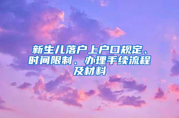 新生儿落户上户口规定、时间限制、办理手续流程及材料