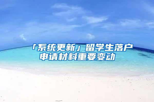 「系统更新」留学生落户申请材料重要变动