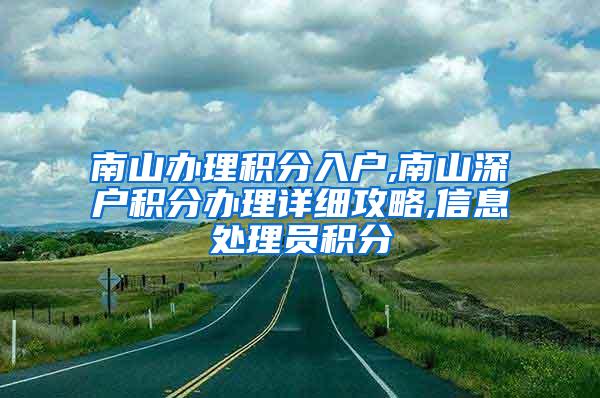 南山办理积分入户,南山深户积分办理详细攻略,信息处理员积分