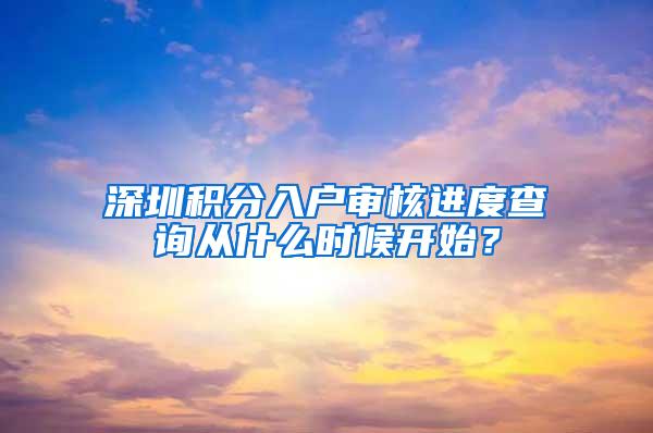 深圳积分入户审核进度查询从什么时候开始？