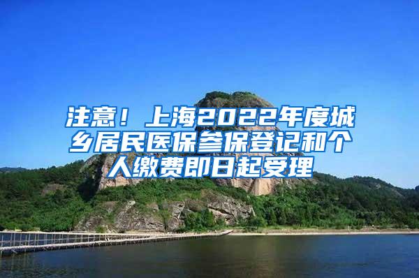 注意！上海2022年度城乡居民医保参保登记和个人缴费即日起受理