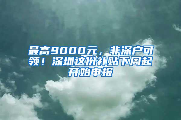 最高9000元，非深户可领！深圳这份补贴下周起开始申报