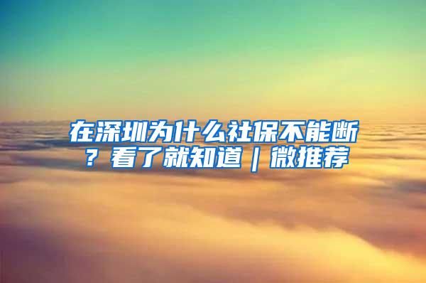 在深圳为什么社保不能断？看了就知道｜微推荐