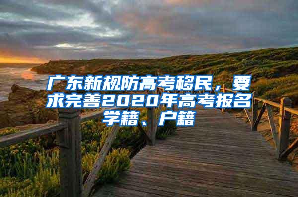 广东新规防高考移民，要求完善2020年高考报名学籍、户籍