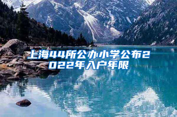 上海44所公办小学公布2022年入户年限