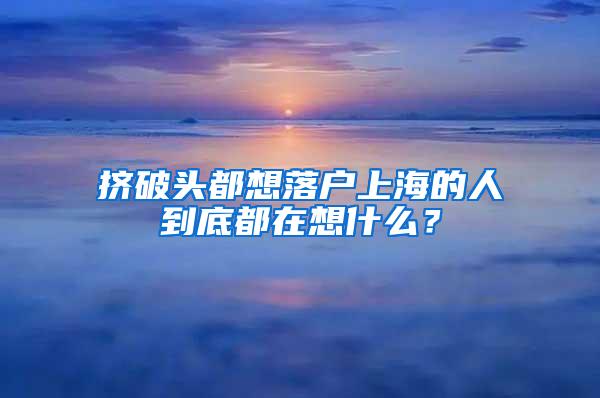 挤破头都想落户上海的人到底都在想什么？