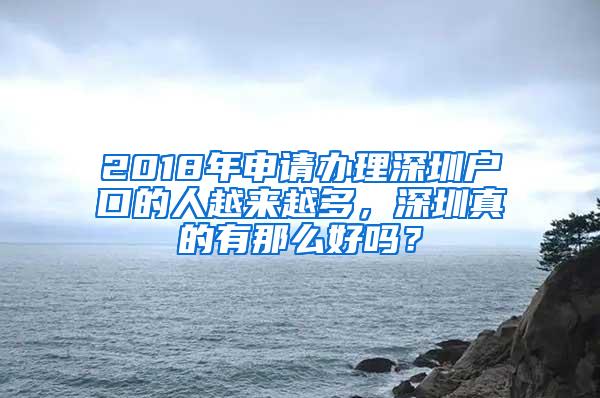 2018年申请办理深圳户口的人越来越多，深圳真的有那么好吗？