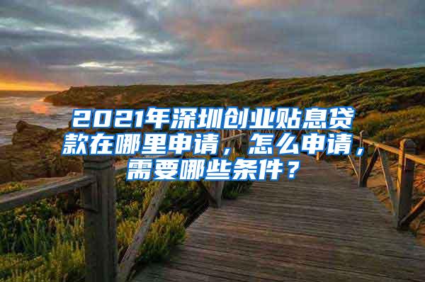 2021年深圳创业贴息贷款在哪里申请，怎么申请，需要哪些条件？