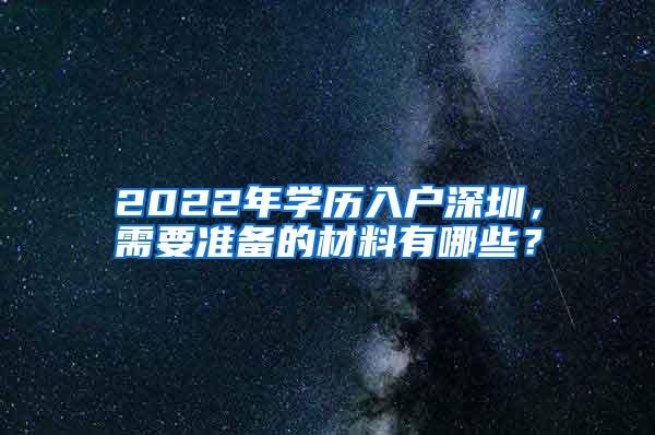 2022年学历入户深圳，需要准备的材料有哪些？