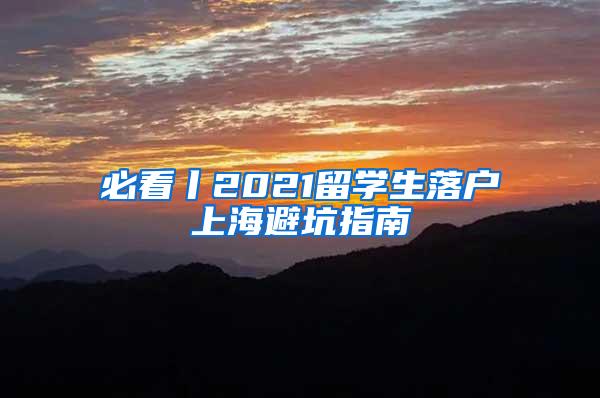 必看丨2021留学生落户上海避坑指南