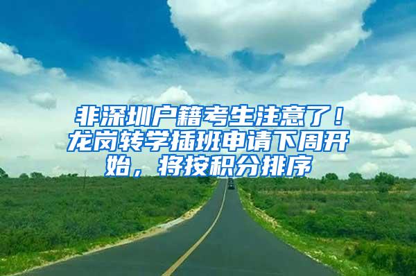 非深圳户籍考生注意了！龙岗转学插班申请下周开始，将按积分排序