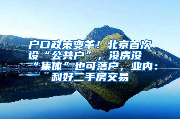 户口政策变革！北京首次设“公共户”，没房没“集体”也可落户，业内：利好二手房交易