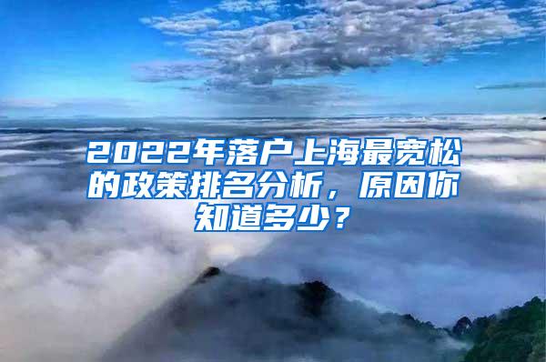 2022年落户上海最宽松的政策排名分析，原因你知道多少？