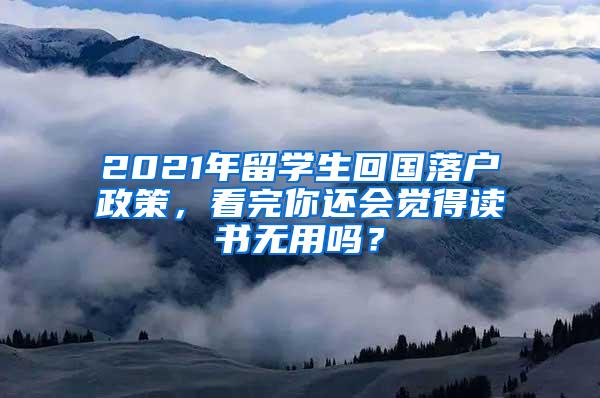 2021年留学生回国落户政策，看完你还会觉得读书无用吗？