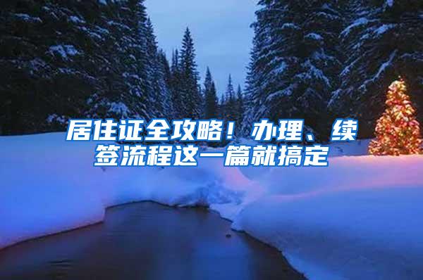 居住证全攻略！办理、续签流程这一篇就搞定