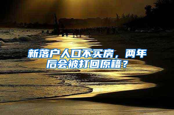 新落户人口不买房，两年后会被打回原籍？