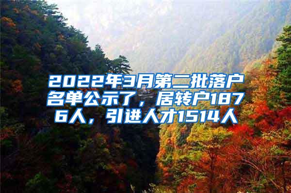 2022年3月第二批落户名单公示了，居转户1876人，引进人才1514人