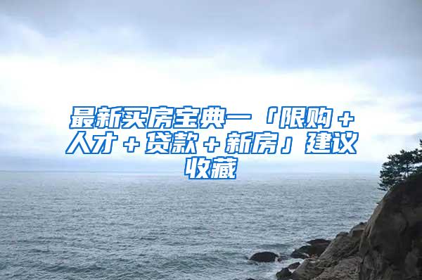 最新买房宝典一「限购＋人才＋贷款＋新房」建议收藏