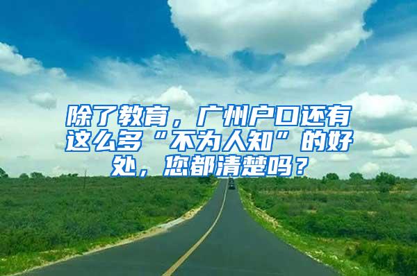 除了教育，广州户口还有这么多“不为人知”的好处，您都清楚吗？