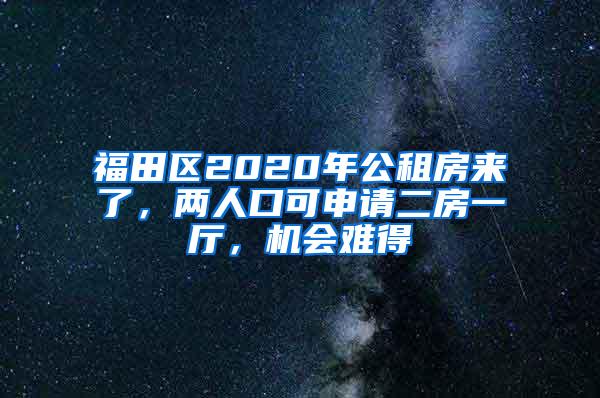 福田区2020年公租房来了，两人口可申请二房一厅，机会难得