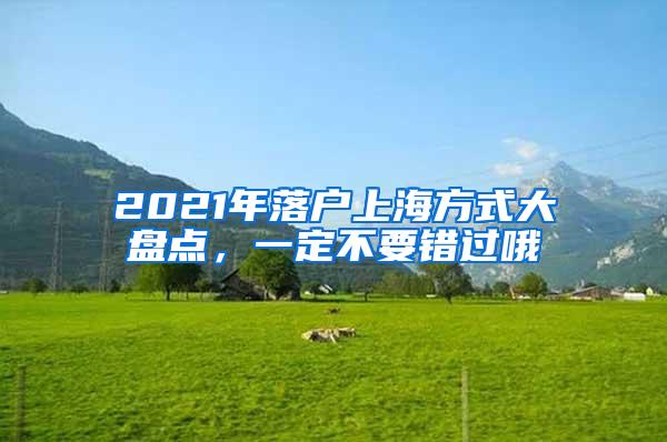 2021年落户上海方式大盘点，一定不要错过哦