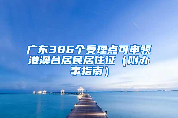 广东386个受理点可申领港澳台居民居住证（附办事指南）