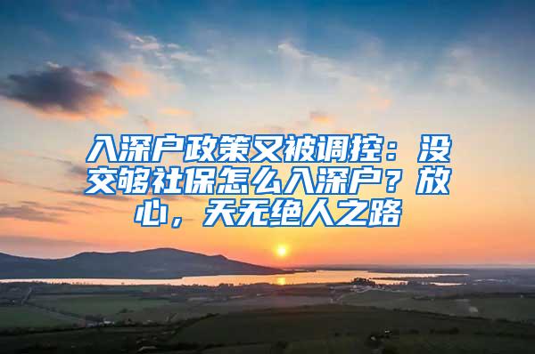 入深户政策又被调控：没交够社保怎么入深户？放心，天无绝人之路