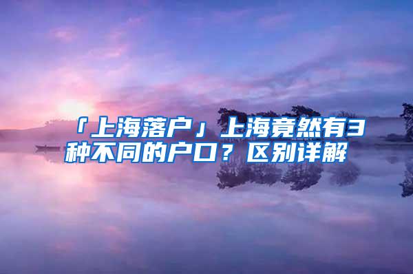 「上海落户」上海竟然有3种不同的户口？区别详解