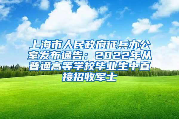 上海市人民政府征兵办公室发布通告：2022年从普通高等学校毕业生中直接招收军士