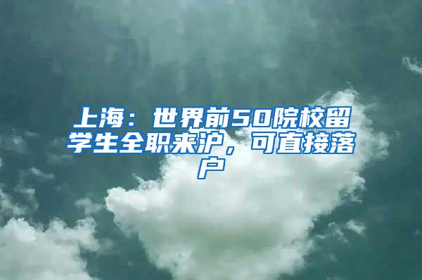 上海：世界前50院校留学生全职来沪，可直接落户