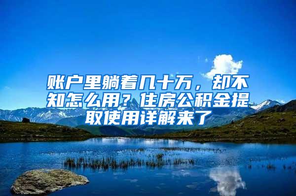 账户里躺着几十万，却不知怎么用？住房公积金提取使用详解来了