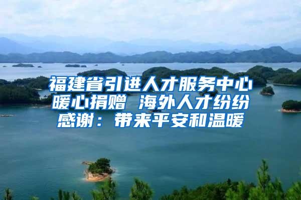 福建省引进人才服务中心暖心捐赠 海外人才纷纷感谢：带来平安和温暖