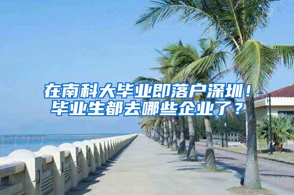 在南科大毕业即落户深圳！毕业生都去哪些企业了？