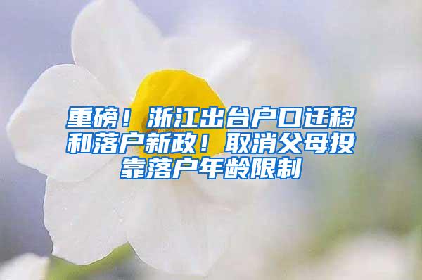 重磅！浙江出台户口迁移和落户新政！取消父母投靠落户年龄限制