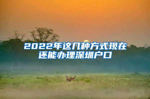 2022年这几种方式现在还能办理深圳户口