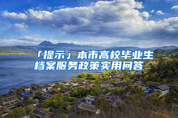 「提示」本市高校毕业生档案服务政策实用问答