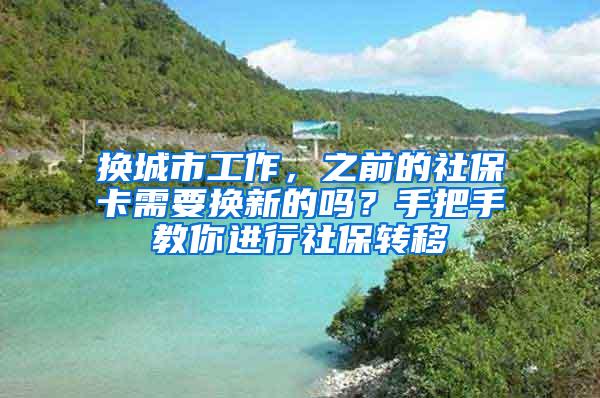 换城市工作，之前的社保卡需要换新的吗？手把手教你进行社保转移