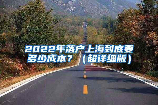 2022年落户上海到底要多少成本？（超详细版）