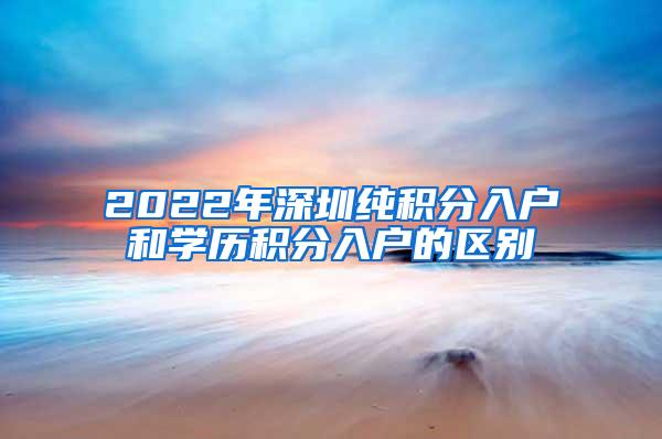 2022年深圳纯积分入户和学历积分入户的区别