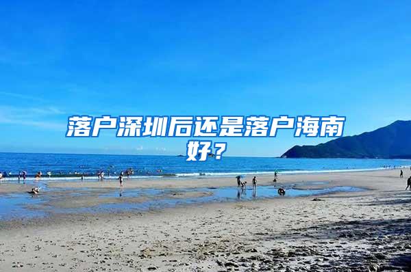 落户深圳后还是落户海南好？