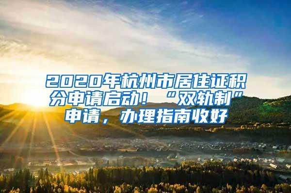 2020年杭州市居住证积分申请启动！“双轨制”申请，办理指南收好