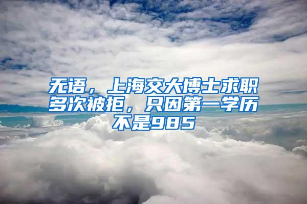 无语，上海交大博士求职多次被拒，只因第一学历不是985